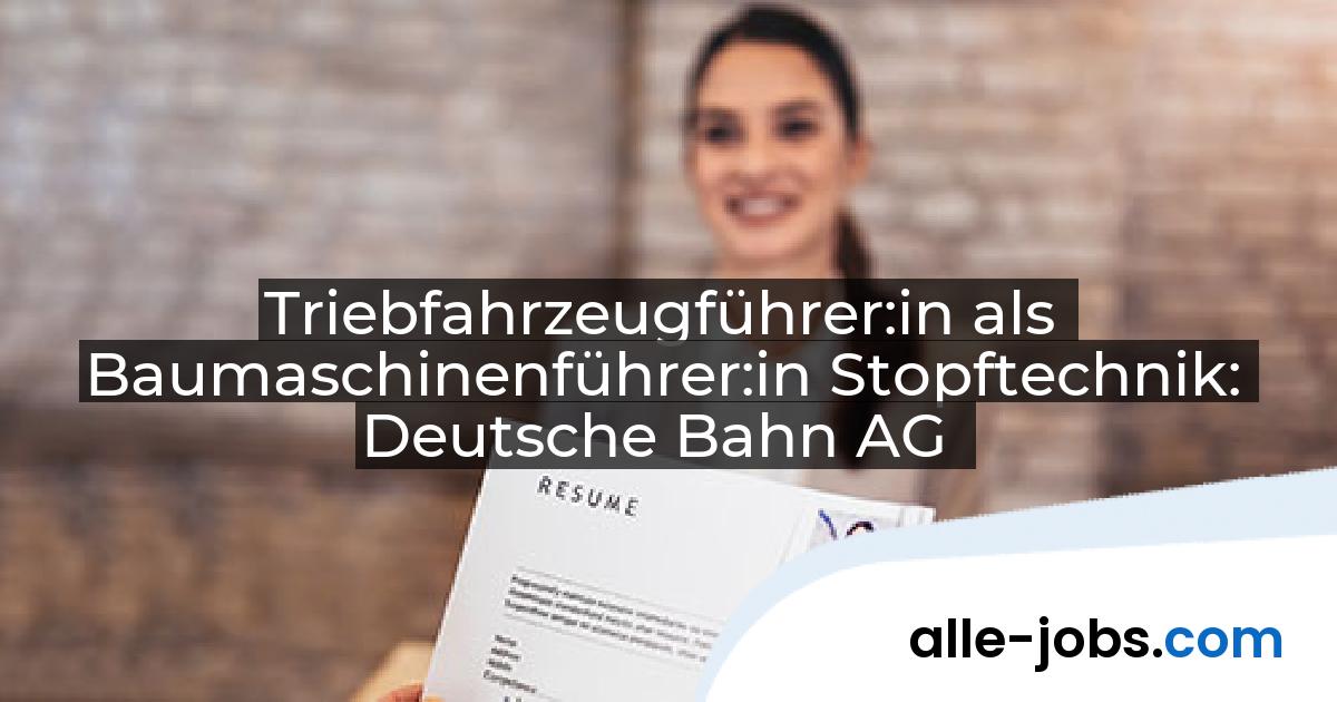 Triebfahrzeugführer:in als Baumaschinenführer:in Stopftechnik: Deutsche Bahn AG | alle-jobs.com