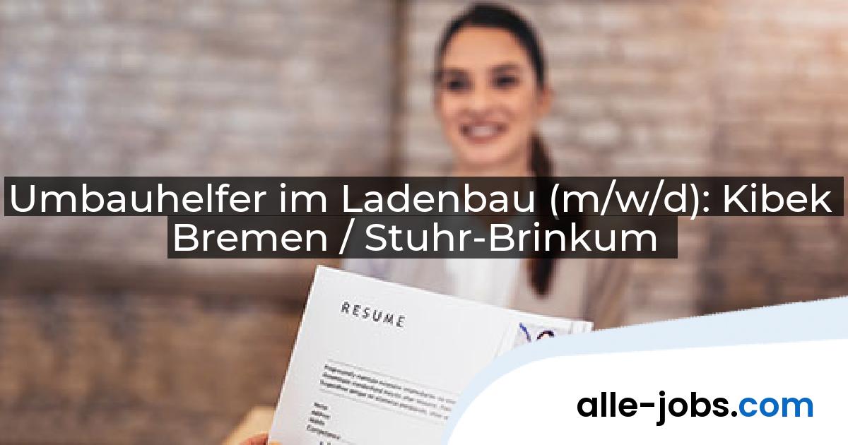 Umbauhelfer im Ladenbau (m/w/d): Kibek Bremen / Stuhr-Brinkum | alle-jobs.com