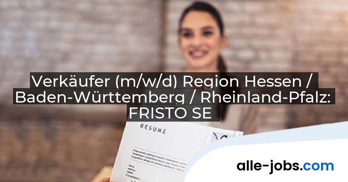 Verkäufer (m/w/d) Region Hessen / Baden-Württemberg / Rheinland-Pfalz: FRISTO SE | alle-jobs.com