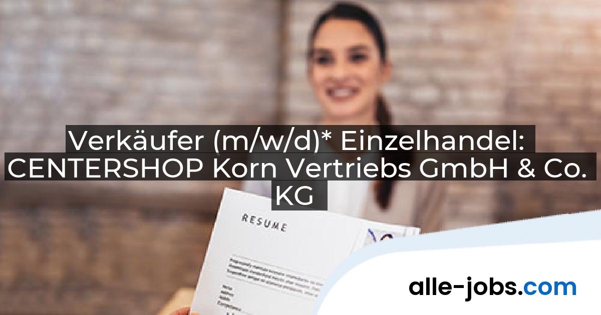 Verkäufer (m/w/d)* Einzelhandel: CENTERSHOP Korn Vertriebs GmbH & Co. KG | alle-jobs.com