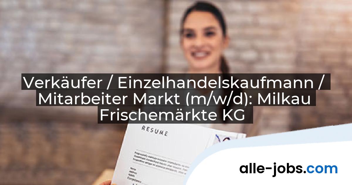 Verkäufer / Einzelhandelskaufmann / Mitarbeiter Markt (m/w/d): Milkau Frischemärkte KG | alle-jobs.com