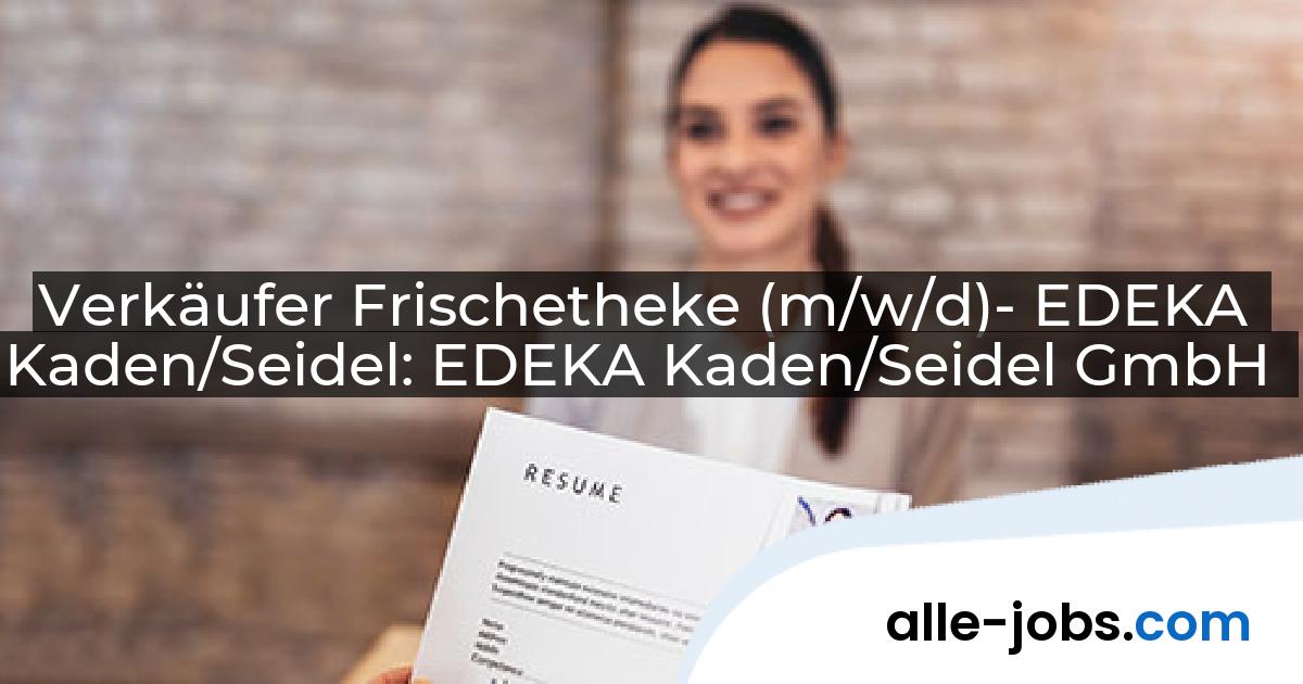 Verkäufer Frischetheke (m/w/d)- EDEKA Kaden/Seidel: EDEKA Kaden/Seidel GmbH | alle-jobs.com