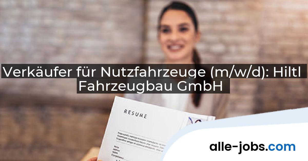 Verkäufer für Nutzfahrzeuge (m/w/d): Hiltl Fahrzeugbau GmbH | alle-jobs.com