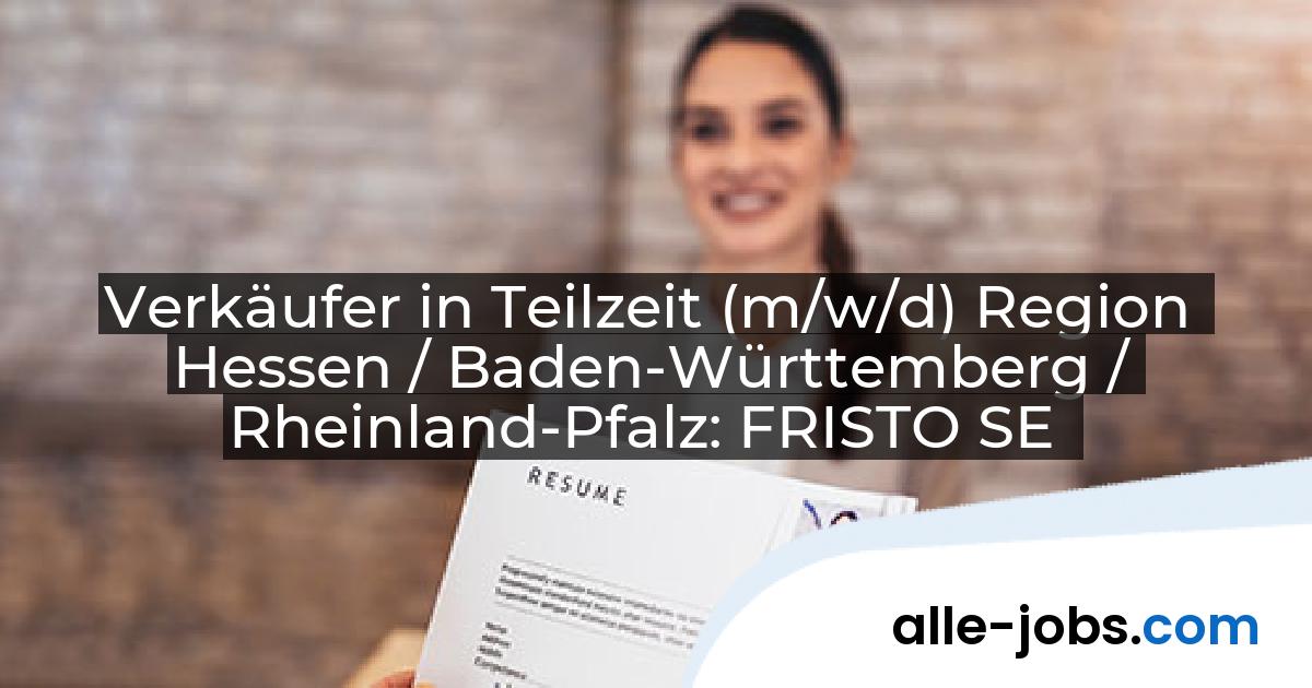 Verkäufer in Teilzeit (m/w/d) Region Hessen / Baden-Württemberg / Rheinland-Pfalz: FRISTO SE | alle-jobs.com