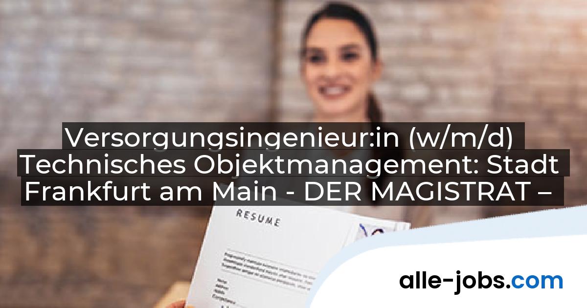 Versorgungsingenieur:in (w/m/d) Technisches Objektmanagement: Stadt Frankfurt am Main - DER MAGISTRAT – | alle-jobs.com