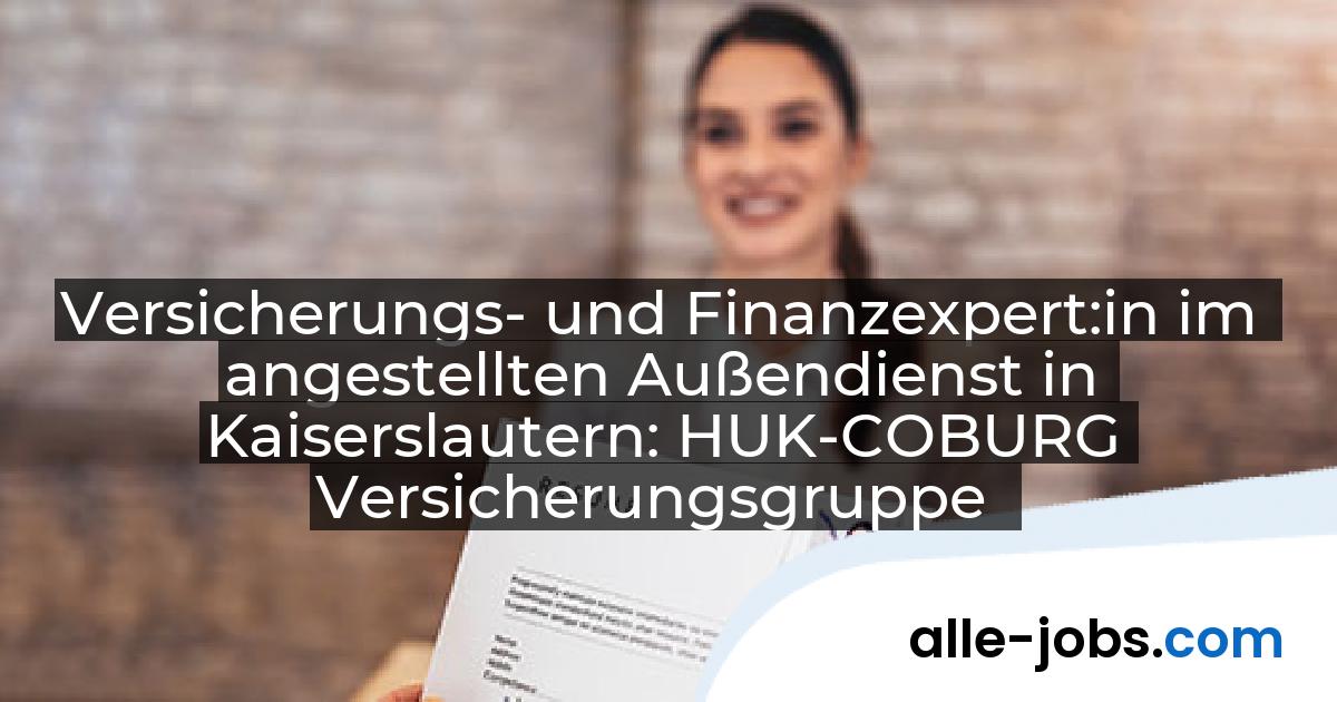 Versicherungs- und Finanzexpert:in im angestellten Außendienst in Kaiserslautern: HUK-COBURG Versicherungsgruppe | alle-jobs.com