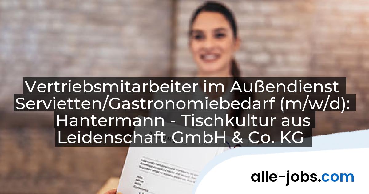 Vertriebsmitarbeiter im Außendienst Servietten/Gastronomiebedarf (m/w/d): Hantermann - Tischkultur aus Leidenschaft GmbH & Co. KG | alle-jobs.com