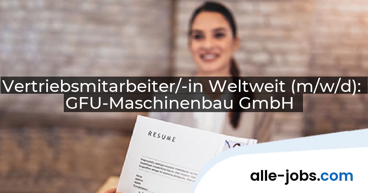 Vertriebsmitarbeiter/-in Weltweit (m/w/d): GFU-Maschinenbau GmbH | alle-jobs.com