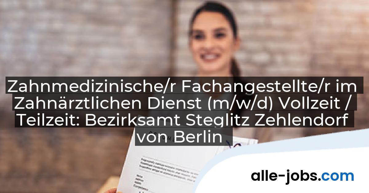 Zahnmedizinische/r Fachangestellte/r im Zahnärztlichen Dienst (m/w/d) Vollzeit / Teilzeit: Bezirksamt Steglitz Zehlendorf von Berlin | alle-jobs.com