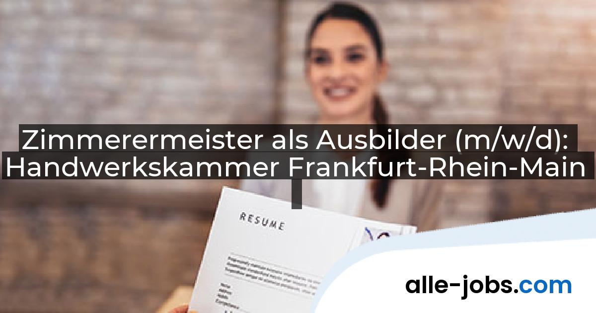 Zimmerermeister als Ausbilder (m/w/d): Handwerkskammer Frankfurt-Rhein-Main | alle-jobs.com