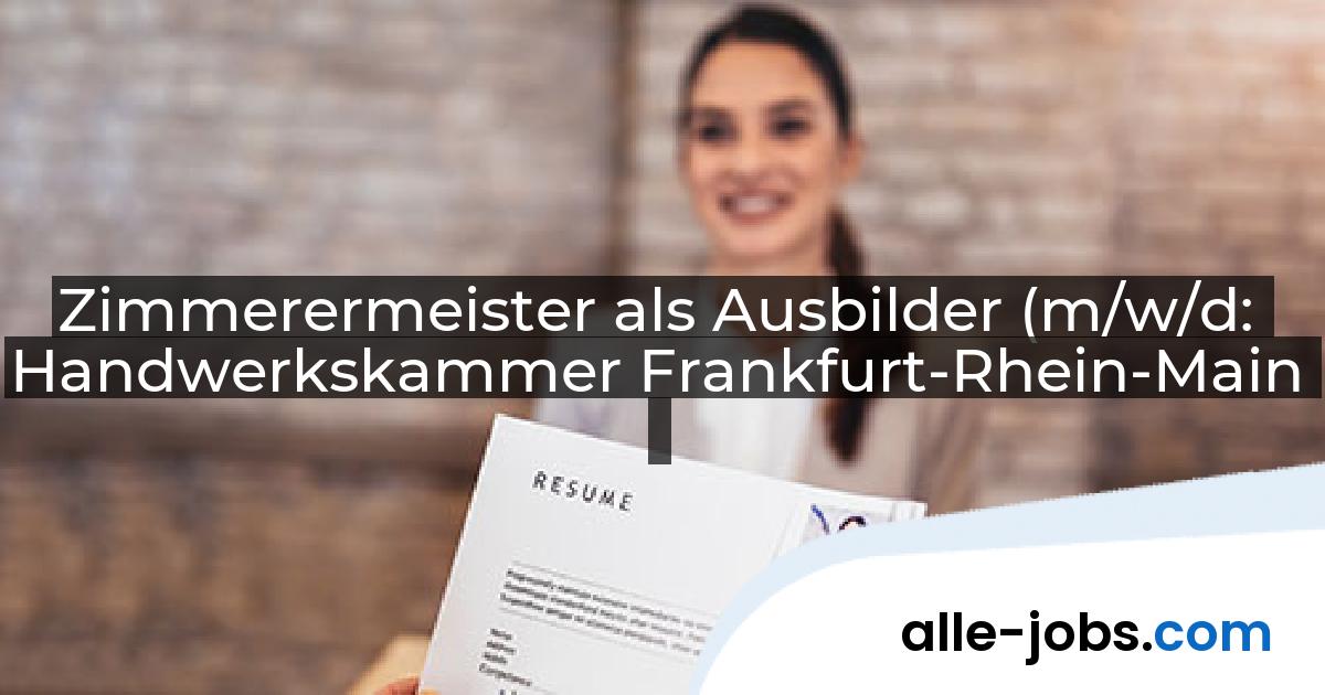 Zimmerermeister als Ausbilder (m/w/d: Handwerkskammer Frankfurt-Rhein-Main | alle-jobs.com