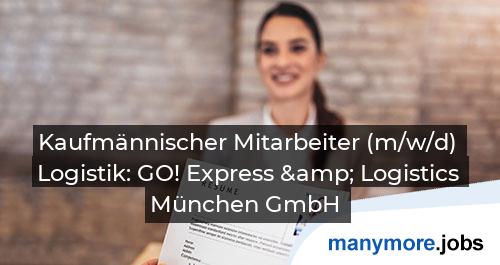 Kaufmännischer Mitarbeiter (m/w/d) Logistik: GO! Express & Logistics München GmbH | manymore.jobs